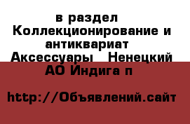  в раздел : Коллекционирование и антиквариат » Аксессуары . Ненецкий АО,Индига п.